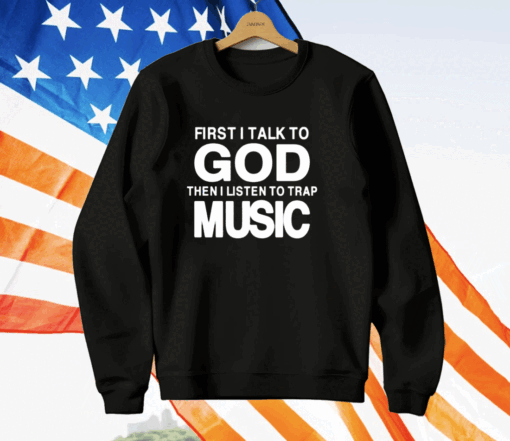 First I Talk To God Then I Listen To Trap Music T-Shirt