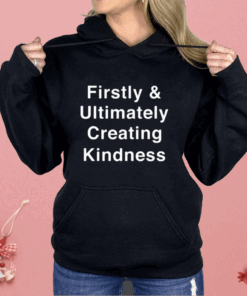 Firstly And Ultimately Creating Kindness Shirt