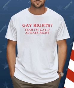 Gay Rights Yeah I’m Gay And Always Right Shirt