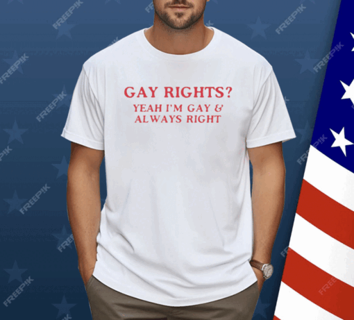 Gay Rights Yeah I’m Gay And Always Right Shirt