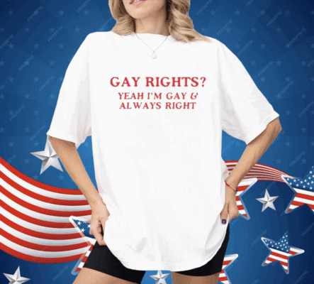 Gay Rights Yeah I’m Gay And Always Right Shirt