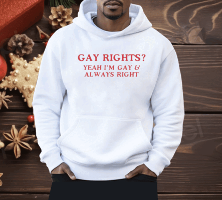 Gay Rights Yeah I’m Gay And Always Right Shirt