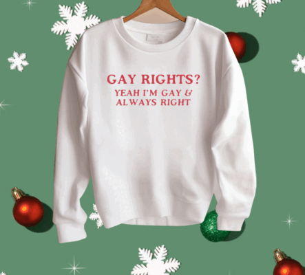 Gay Rights Yeah I’m Gay And Always Right Shirt