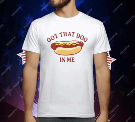 Got That Dog In Me Hot Dog T-Shirt