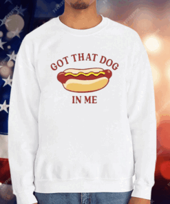 Got That Dog In Me Hot Dog T-Shirt