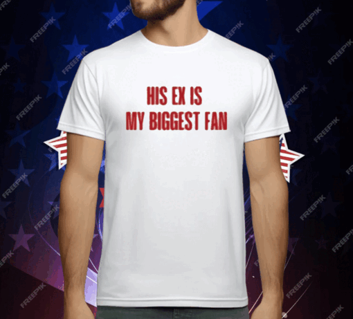 His Ex Is My Biggest Fan T-Shirt