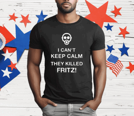 I Can’t Keep Calm They Killed Fritz T-Shirt