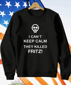 I Can’t Keep Calm They Killed Fritz T-Shirt