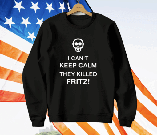 I Can’t Keep Calm They Killed Fritz T-Shirt