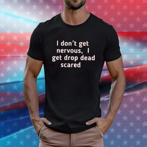 I Don’t Get Nervous I Get Drop Dead Scared Shirt