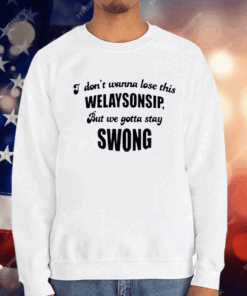 I Don’t Wanna Lose This Welaysonsip But We Gotta Stay Swong T-Shirt