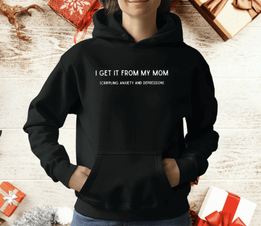 I Get It From My Mom Crippling Anxiety And Depression T-Shirt