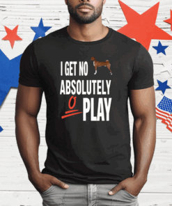 I Get No Absolutely Play T-Shirt