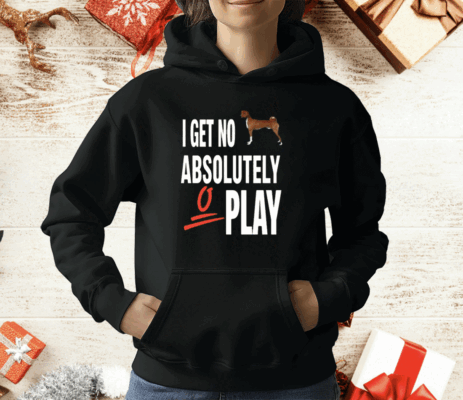 I Get No Absolutely Play T-Shirt