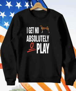 I Get No Absolutely Play T-Shirt