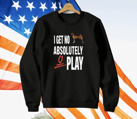 I Get No Absolutely Play T-Shirt