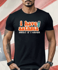 I Have Asthma Sorry If I Cough Shirt