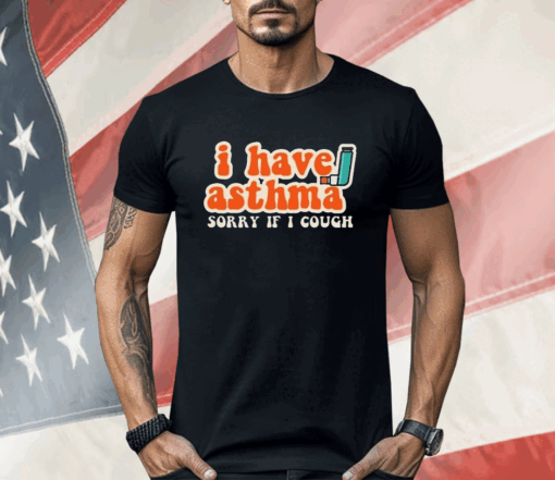 I Have Asthma Sorry If I Cough Shirt