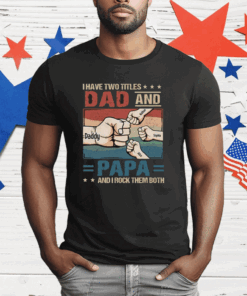 I Have Two Titles Dad And Papa And I Rock Them Both T-Shirt