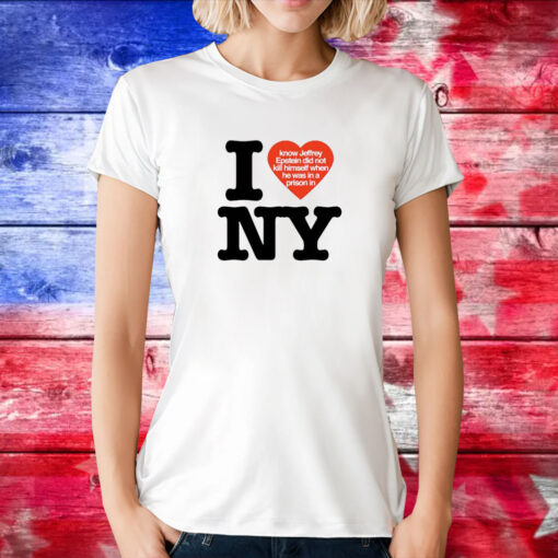 I Know Jeffrey Epstein Did Not Kill Himself When He Was In A Prison In NY T-Shirt