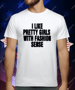 I Like Pretty Girls With Fashion Sense T-Shirt