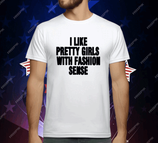 I Like Pretty Girls With Fashion Sense T-Shirt