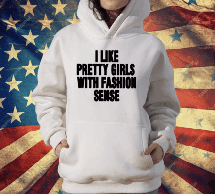 I Like Pretty Girls With Fashion Sense T-Shirt