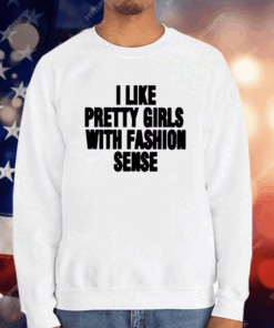 I Like Pretty Girls With Fashion Sense T-Shirt