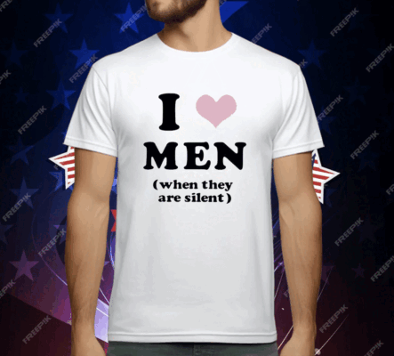 I Love Men When They Are Silent T-Shirt