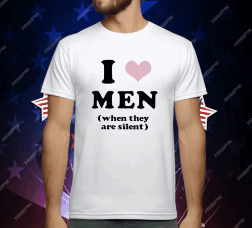 I Love Men When They Are Silent T-Shirt