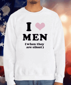 I Love Men When They Are Silent T-Shirt