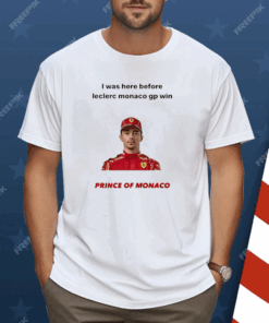 I Was Here Before Leclerc Monaco Gp Win Prince Of Monaco Shirt