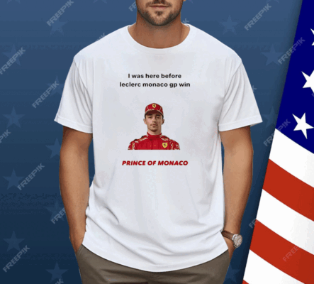 I Was Here Before Leclerc Monaco Gp Win Prince Of Monaco Shirt