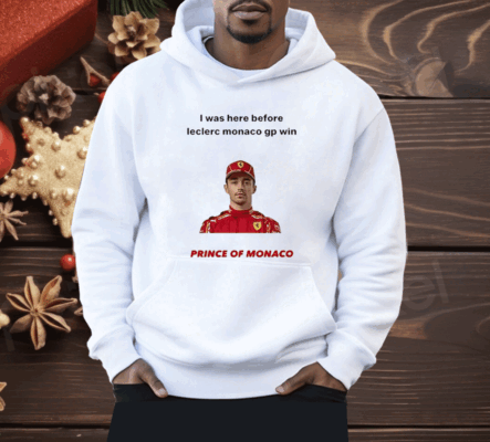 I Was Here Before Leclerc Monaco Gp Win Prince Of Monaco Shirt