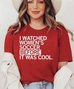 I Watched Women's Soccer Before It Was Cool Tee Shirts