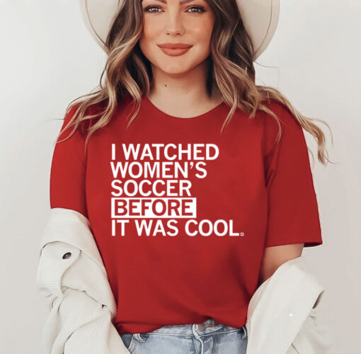 I Watched Women's Soccer Before It Was Cool Tee Shirts