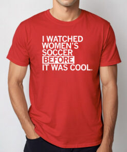 I Watched Women's Soccer Before It Was Cool Tee Shirt