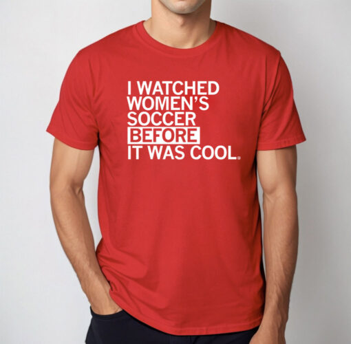 I Watched Women's Soccer Before It Was Cool Tee Shirt