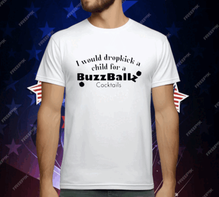 I Would Dropkick A Child For A Buzzballz Cocktail T-Shirt