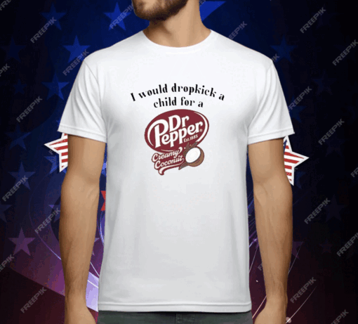 I Would Dropkick A Child For A Dr Pepper Creamy Coconut T-Shirt