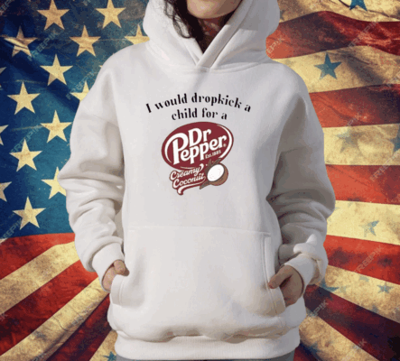 I Would Dropkick A Child For A Dr Pepper Creamy Coconut T-Shirt