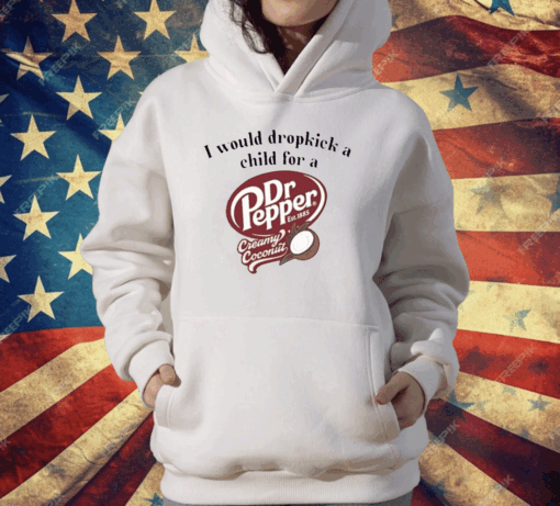 I Would Dropkick A Child For A Dr Pepper Creamy Coconut T-Shirt