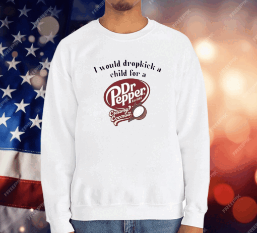 I Would Dropkick A Child For A Dr Pepper Creamy Coconut T-Shirt