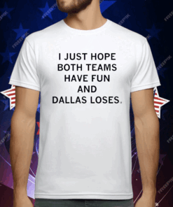 I just hope both teams have fun and Dallas loses T-Shirt