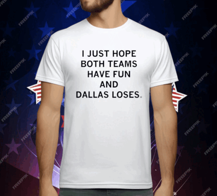 I just hope both teams have fun and Dallas loses T-Shirt