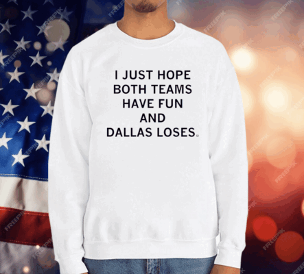 I just hope both teams have fun and Dallas loses T-Shirt