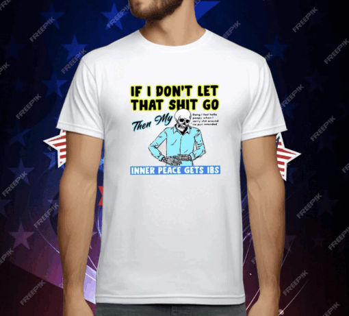 If You Don’t Let That Shit Go Then My Inner Peace Gets Ibs T-Shirt