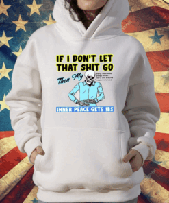 If You Don’t Let That Shit Go Then My Inner Peace Gets Ibs T-Shirt