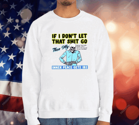 If You Don’t Let That Shit Go Then My Inner Peace Gets Ibs T-Shirt