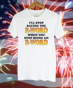 OffI'll Stop Saying The R-Word When You Stop Being An R-Word Shirt